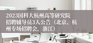 2023国科大杭州高等研究院招聘辅导员3人公告（北京、杭州专场招聘会，浙江）