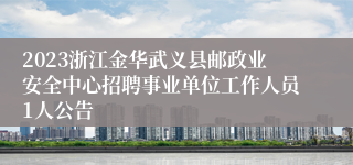 2023浙江金华武义县邮政业安全中心招聘事业单位工作人员1人公告