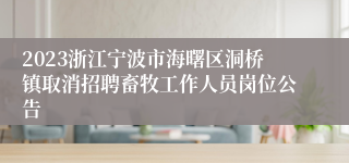 2023浙江宁波市海曙区洞桥镇取消招聘畜牧工作人员岗位公告