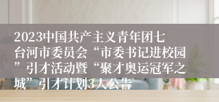 2023中国共产主义青年团七台河市委员会“市委书记进校园”引才活动暨“聚才奥运冠军之城”引才计划3人公告