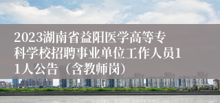2023湖南省益阳医学高等专科学校招聘事业单位工作人员11人公告（含教师岗）