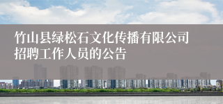 竹山县绿松石文化传播有限公司招聘工作人员的公告