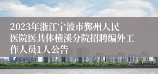 2023年浙江宁波市鄞州人民医院医共体横溪分院招聘编外工作人员1人公告