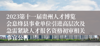 2023第十一届贵州人才博览会息烽县事业单位引进高层次及急需紧缺人才报名资格初审相关事宜公告