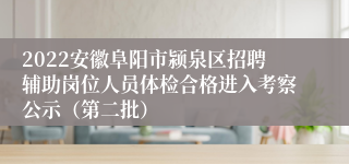 2022安徽阜阳市颍泉区招聘辅助岗位人员体检合格进入考察公示（第二批）