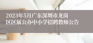 2023年5月广东深圳市龙岗区区属公办中小学招聘教师公告