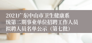 2021广东中山市卫生健康系统第二期事业单位招聘工作人员拟聘人员名单公示（第七批）