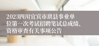 2023四川宜宾市珙县事业单位第一次考试招聘笔试总成绩、资格审查有关事项公告