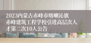 2023内蒙古赤峰市喀喇沁旗赤峰建筑工程学校引进高层次人才第二次10人公告