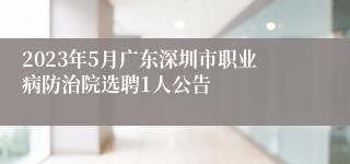 2023年5月广东深圳市职业病防治院选聘1人公告