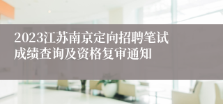2023江苏南京定向招聘笔试成绩查询及资格复审通知