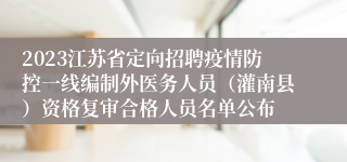 2023江苏省定向招聘疫情防控一线编制外医务人员（灌南县）资格复审合格人员名单公布