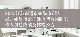 2023江苏南通市如皋市司法局、如皋市公证处招聘合同制工作人员总成绩及体检公告