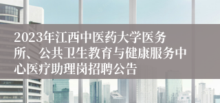 2023年江西中医药大学医务所、公共卫生教育与健康服务中心医疗助理岗招聘公告
