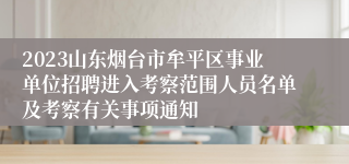 2023山东烟台市牟平区事业单位招聘进入考察范围人员名单及考察有关事项通知