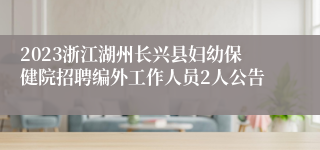 2023浙江湖州长兴县妇幼保健院招聘编外工作人员2人公告