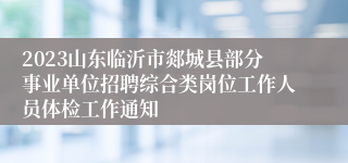 2023山东临沂市郯城县部分事业单位招聘综合类岗位工作人员体检工作通知