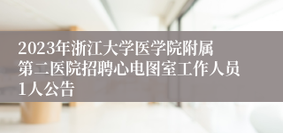 2023年浙江大学医学院附属第二医院招聘心电图室工作人员1人公告