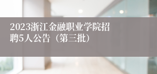 ​2023浙江金融职业学院招聘5人公告（第三批）
