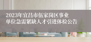 2023年宜昌市伍家岗区事业单位急需紧缺人才引进体检公告