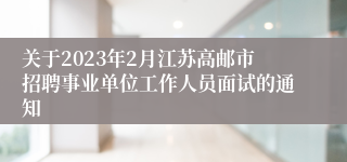 关于2023年2月江苏高邮市招聘事业单位工作人员面试的通知