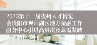 2023第十一届贵州人才博览会贵阳市观山湖区地方金融工作服务中心引进高层次及急需紧缺人才初评公告