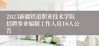 2023新疆铁道职业技术学院招聘事业编制工作人员16人公告