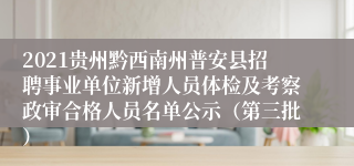 2021贵州黔西南州普安县招聘事业单位新增人员体检及考察政审合格人员名单公示（第三批）