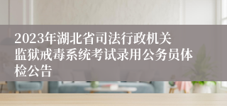 2023年湖北省司法行政机关监狱戒毒系统考试录用公务员体检公告