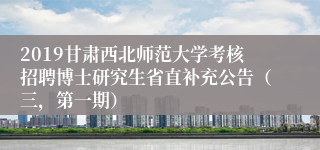 2019甘肃西北师范大学考核招聘博士研究生省直补充公告（三，第一期）