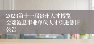 2023第十一届贵州人才博览会荔波县事业单位人才引进测评公告