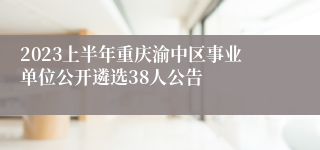 2023上半年重庆渝中区事业单位公开遴选38人公告