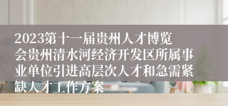 2023第十一届贵州人才博览会贵州清水河经济开发区所属事业单位引进高层次人才和急需紧缺人才工作方案
