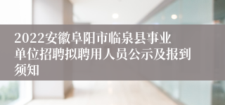 2022安徽阜阳市临泉县事业单位招聘拟聘用人员公示及报到须知