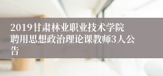 2019甘肃林业职业技术学院聘用思想政治理论课教师3人公告