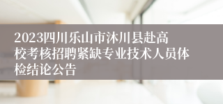 2023四川乐山市沐川县赴高校考核招聘紧缺专业技术人员体检结论公告