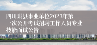 四川珙县事业单位2023年第一次公开考试招聘工作人员专业技能面试公告