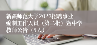 新疆师范大学2023招聘事业编制工作人员（第二批）暨中学教师公告（5人）