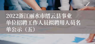 2022浙江丽水市缙云县事业单位招聘工作人员拟聘用人员名单公示（五）