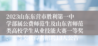 2023山东东营市胜利第一中学部属公费师范生及山东省师范类高校学生从业技能大赛一等奖、二等奖获得者招聘13人公告