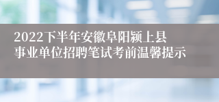 2022下半年安徽阜阳颍上县事业单位招聘笔试考前温馨提示