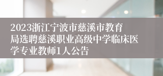 2023浙江宁波市慈溪市教育局选聘慈溪职业高级中学临床医学专业教师1人公告