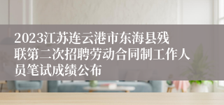 2023江苏连云港市东海县残联第二次招聘劳动合同制工作人员笔试成绩公布