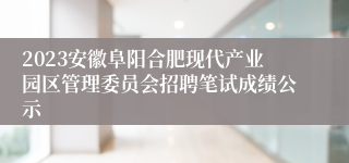 2023安徽阜阳合肥现代产业园区管理委员会招聘笔试成绩公示