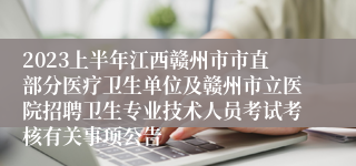 2023上半年江西赣州市市直部分医疗卫生单位及赣州市立医院招聘卫生专业技术人员考试考核有关事项公告