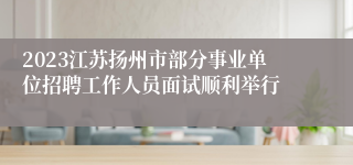 2023江苏扬州市部分事业单位招聘工作人员面试顺利举行