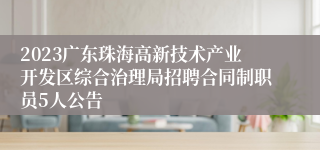 2023广东珠海高新技术产业开发区综合治理局招聘合同制职员5人公告