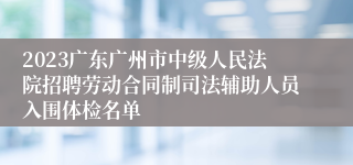 2023广东广州市中级人民法院招聘劳动合同制司法辅助人员入围体检名单