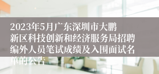 2023年5月广东深圳市大鹏新区科技创新和经济服务局招聘编外人员笔试成绩及入围面试名单的公告