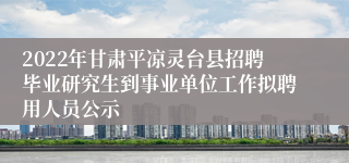 2022年甘肃平凉灵台县招聘毕业研究生到事业单位工作拟聘用人员公示